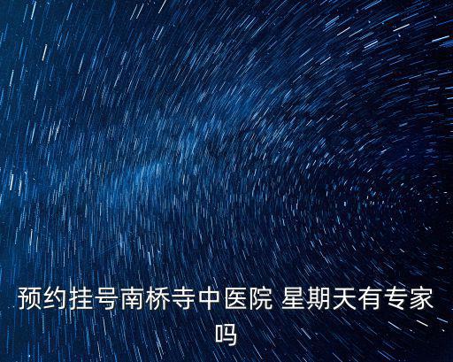 預(yù)約掛號(hào)南橋寺中醫(yī)院 星期天有專家嗎