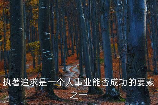 執(zhí)著追求是一個人事業(yè)能否成功的要素之一