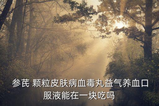 參芪顆粒的功效與作用,降血糖和抗脂解中藥黃芪降糖顆粒