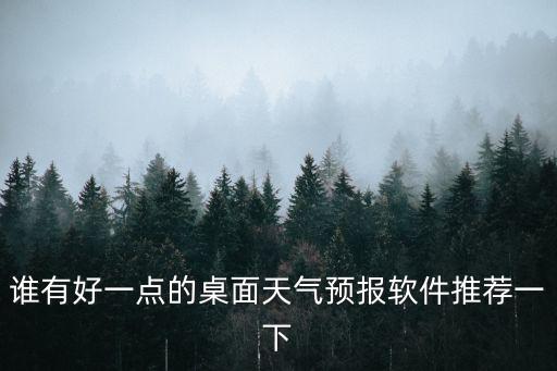誰有好一點的桌面天氣預報軟件推薦一下