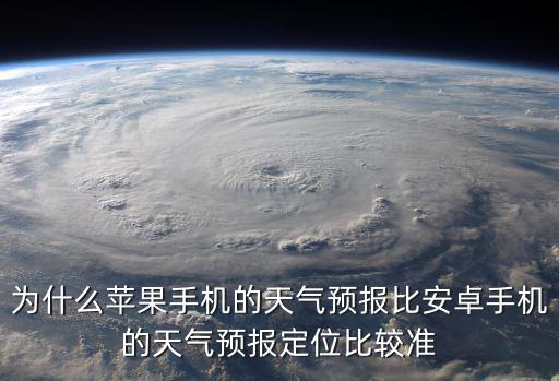 為什么蘋果手機的天氣預報比安卓手機的天氣預報定位比較準