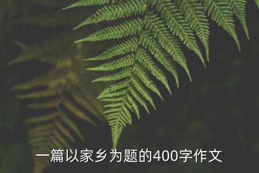 家鄉的作文，一篇以家鄉為題的400字作文