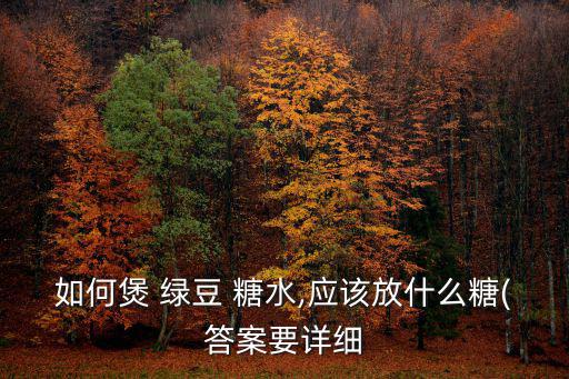 如何煲 綠豆 糖水,應(yīng)該放什么糖(答案要詳細(xì)