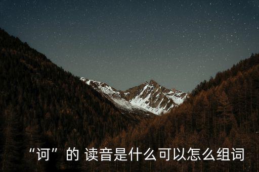 “訶”的 讀音是什么可以怎么組詞