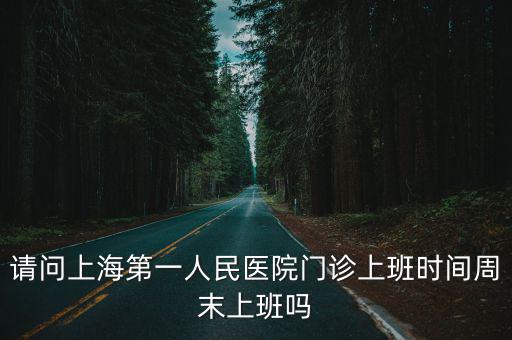 請問上海第一人民醫院門診上班時間周末上班嗎
