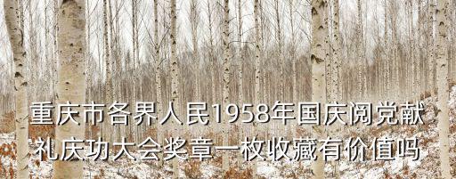 重慶市各界人民1958年國慶閱黨獻禮慶功大會獎章一枚收藏有價值嗎