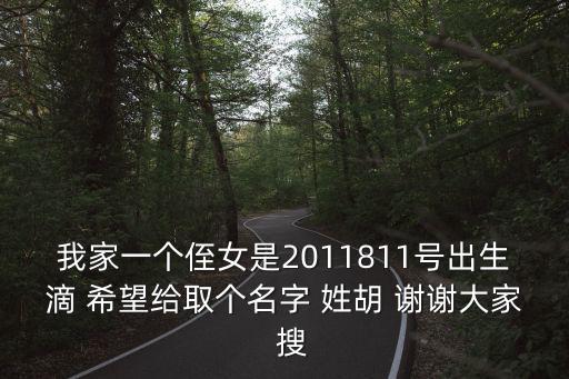 我家一個侄女是2011811號出生滴 希望給取個名字 姓胡 謝謝大家  搜