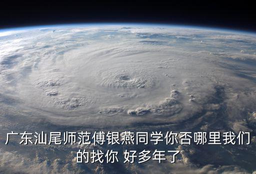 廣東汕尾師范傅銀燕同學你否哪里我們的找你 好多年了