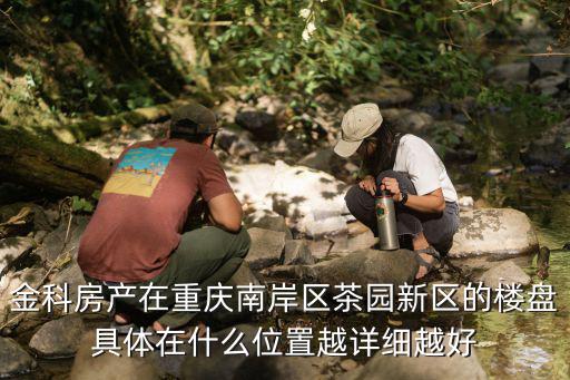 金科房產(chǎn)在重慶南岸區(qū)茶園新區(qū)的樓盤具體在什么位置越詳細越好