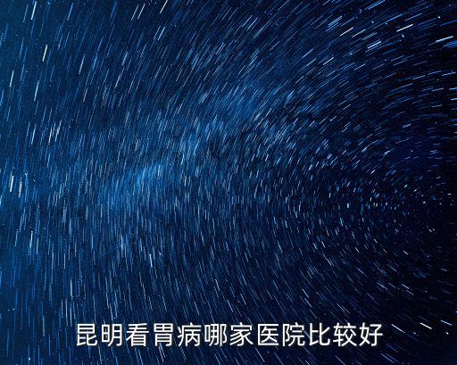 昆明看胃病哪家醫院比較好