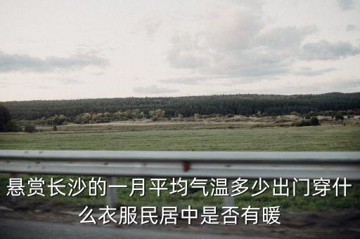 懸賞長沙的一月平均氣溫多少出門穿什么衣服民居中是否有暖