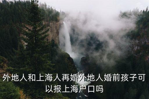 二婚嫁給上海人孩子可以入戶成年，外地人與上海人結婚戶口女方帶小孩可以入上海戶口嗎