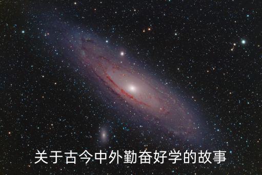 勤奮好學(xué)的故事，關(guān)于古今中外勤奮好學(xué)的故事