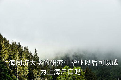 上海同濟(jì)大學(xué)的研究生畢業(yè)以后可以成為上海戶口嗎