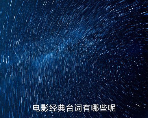 電影臺詞，電影經(jīng)典臺詞有哪些呢