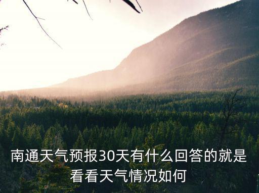 本地30天天氣預報，南通天氣預報30天有什么回答的就是看看天氣情況如何