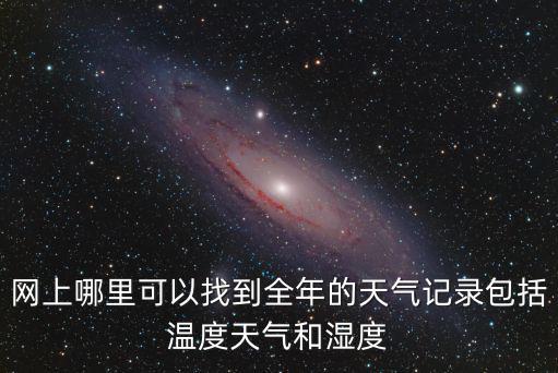 網(wǎng)上哪里可以找到全年的天氣記錄包括溫度天氣和濕度