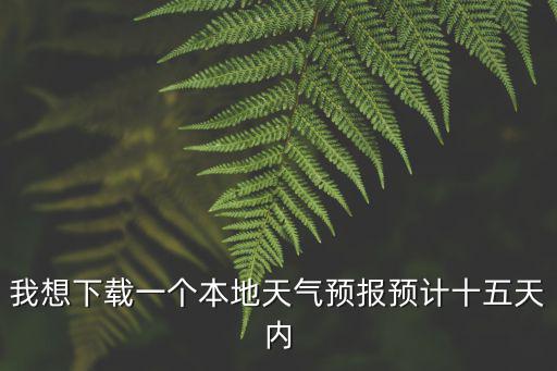 我想下載一個本地天氣預報預計十五天內