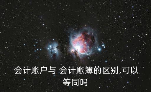  會計賬戶與 會計賬簿的區別,可以等同嗎
