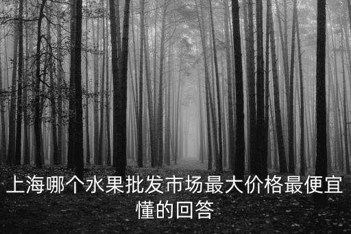 上海哪個水果批發市場最大價格最便宜懂的回答