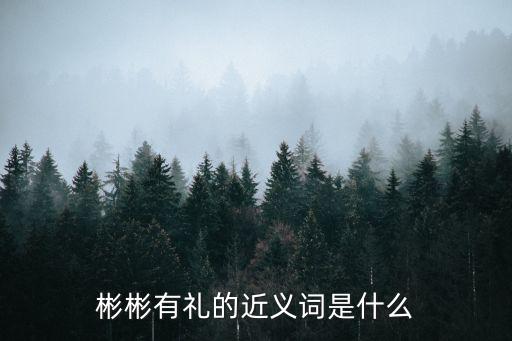 彬彬有禮的近義詞，彬彬有禮的近義詞是什么