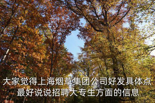 大家覺得上海煙草集團公司好發具體點 最好說說招聘大專生方面的信息