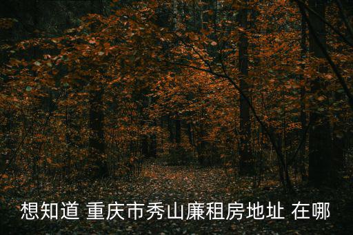 想知道 重慶市秀山廉租房地址 在哪