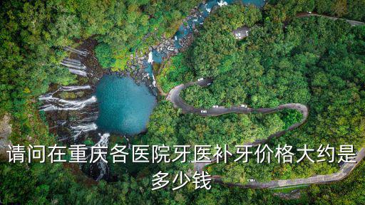 請問在重慶各醫(yī)院牙醫(yī)補(bǔ)牙價(jià)格大約是多少錢