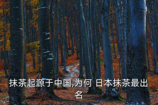 抹茶起源于中國,為何 日本抹茶最出名