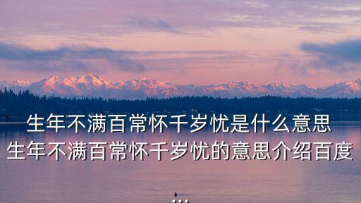  生年不滿百常懷千歲憂是什么意思 生年不滿百常懷千歲憂的意思介紹百度...