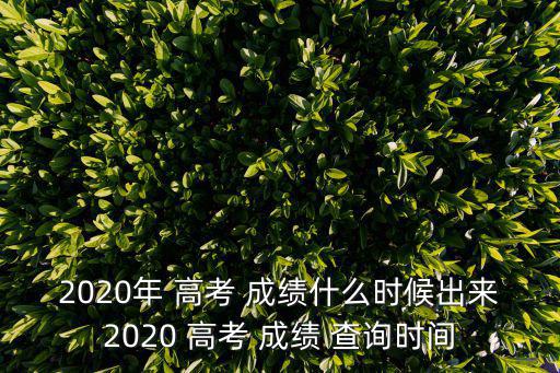 2020年 高考 成績(jī)什么時(shí)候出來2020 高考 成績(jī) 查詢時(shí)間