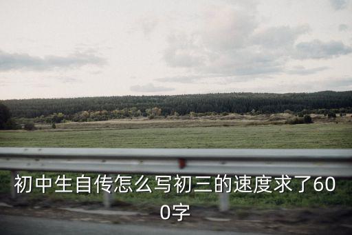 初中生自傳，初中生自傳怎么寫初三的速度求了600字