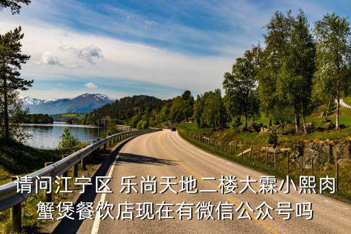 請問江寧區 樂尚天地二樓大霖小熙肉蟹煲餐飲店現在有微信公眾號嗎