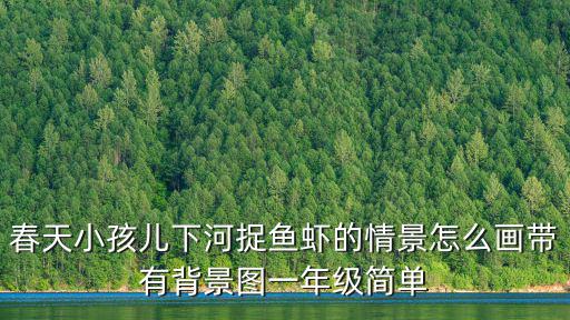 春天小孩兒下河捉魚蝦的情景怎么畫帶有背景圖一年級簡單