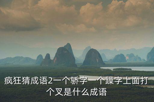 瘋狂猜成語2一個驕字一個躁字上面打個叉是什么成語
