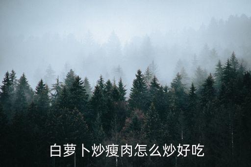  白蘿卜炒瘦肉怎么炒好吃