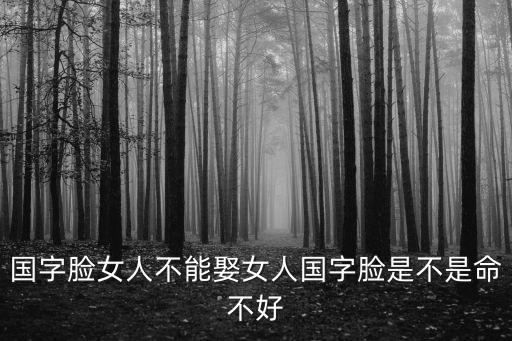 國字臉女人不能娶女人國字臉是不是命不好