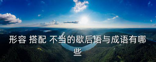 形容 搭配 不當的歇后語與成語有哪些