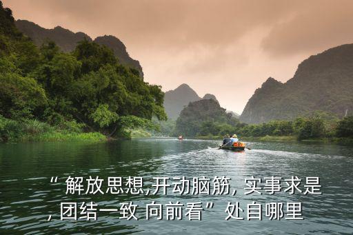 “ 解放思想,開動腦筋, 實事求是, 團結一致 向前看”處自哪里