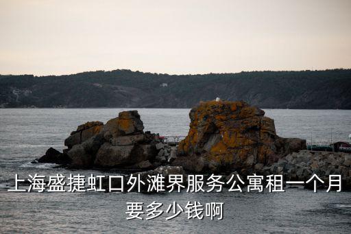 上海盛捷虹口外灘界服務公寓租一個月要多少錢啊