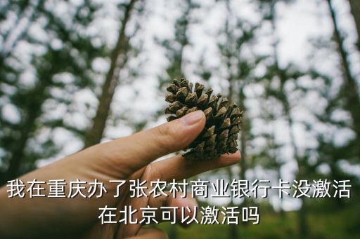 我在重慶辦了張農(nóng)村商業(yè)銀行卡沒激活在北京可以激活嗎