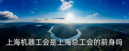 上海機(jī)器工會(huì)是上海總工會(huì)的前身嗎