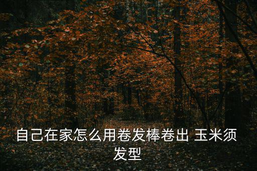 自己在家怎么用卷發棒卷出 玉米須 發型