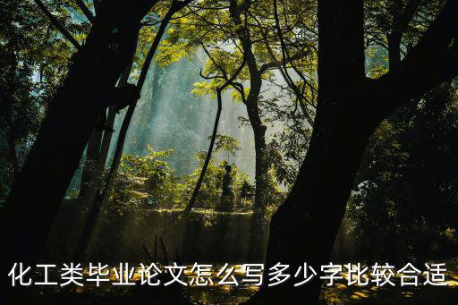 化工論文，化工類畢業(yè)論文怎么寫多少字比較合適