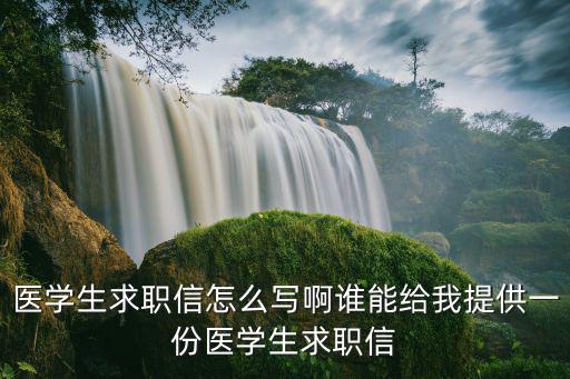 醫學生求職信怎么寫啊誰能給我提供一份醫學生求職信
