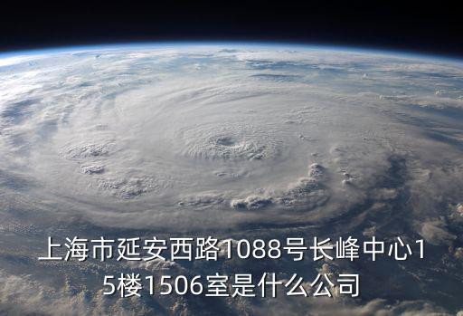 上海市延安西路1088號長峰中心15樓1506室是什么公司