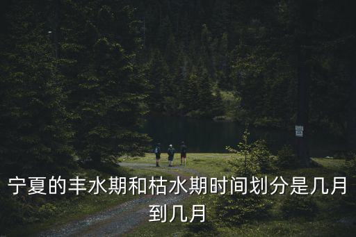 寧夏的豐水期和枯水期時間劃分是幾月到幾月