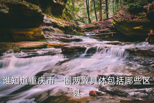 誰知道重慶市一圈兩翼具體包括哪些區(qū)縣
