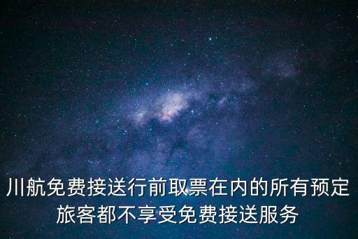 川航免費接送行前取票在內的所有預定旅客都不享受免費接送服務