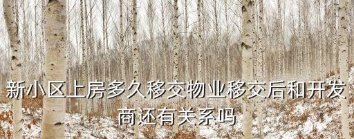 新小區上房多久移交物業移交后和開發商還有關系嗎
